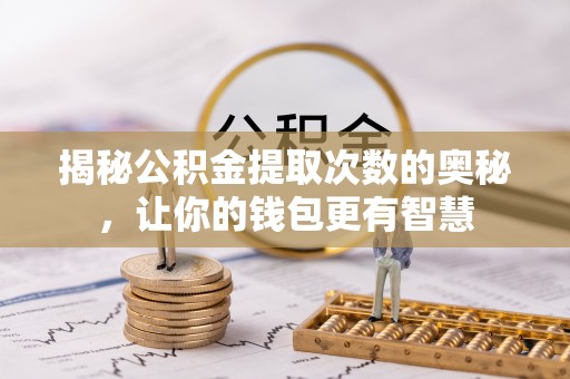 余姚揭秘公积金提取次数的奥秘，让你的钱包更有智慧