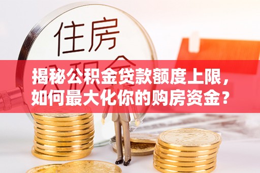 余姚揭秘公积金贷款额度上限，如何最大化你的购房资金？