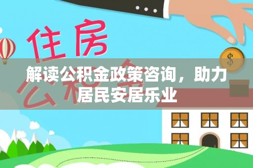 余姚解读公积金政策咨询，助力居民安居乐业