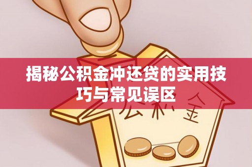 余姚揭秘公积金冲还贷的实用技巧与常见误区