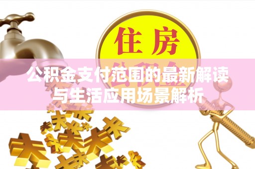 余姚公积金支付范围的最新解读与生活应用场景解析