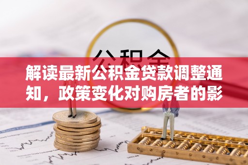 余姚解读最新公积金贷款调整通知，政策变化对购房者的影响