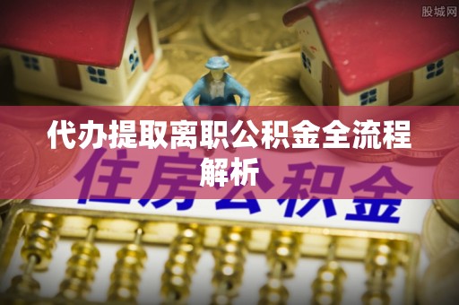余姚代办提取离职公积金全流程解析