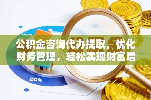 余姚公积金咨询代办提取，优化财务管理，轻松实现财富增值