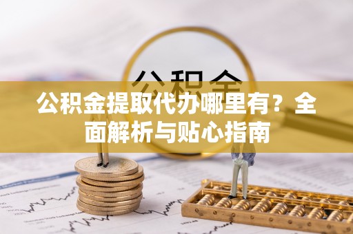 余姚公积金提取代办哪里有？全面解析与贴心指南