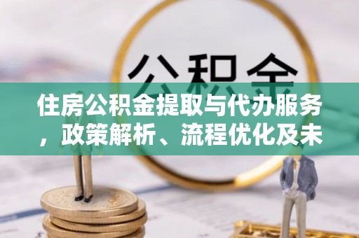 余姚住房公积金提取与代办服务，政策解析、流程优化及未来发展