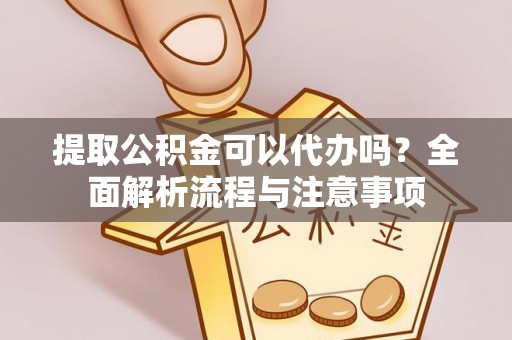 余姚提取公积金可以代办吗？全面解析流程与注意事项