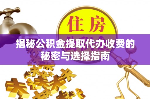 余姚揭秘公积金提取代办收费的秘密与选择指南
