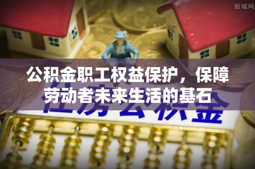 余姚公积金职工权益保护，保障劳动者未来生活的基石