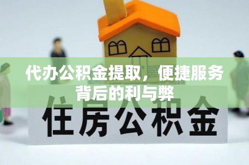 余姚代办公积金提取，便捷服务背后的利与弊