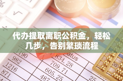 余姚代办提取离职公积金，轻松几步，告别繁琐流程