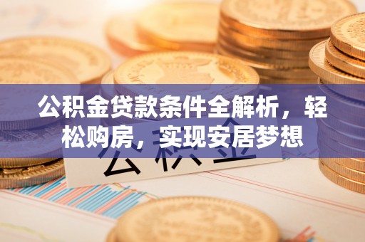 余姚公积金贷款条件全解析，轻松购房，实现安居梦想