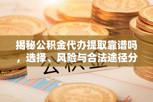余姚揭秘公积金代办提取靠谱吗，选择、风险与合法途径分析