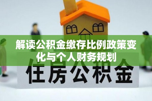 余姚解读公积金缴存比例政策变化与个人财务规划