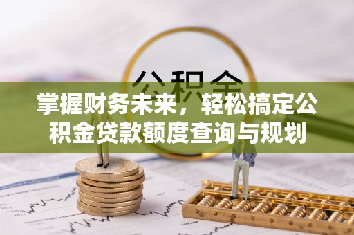 余姚掌握财务未来，轻松搞定公积金贷款额度查询与规划