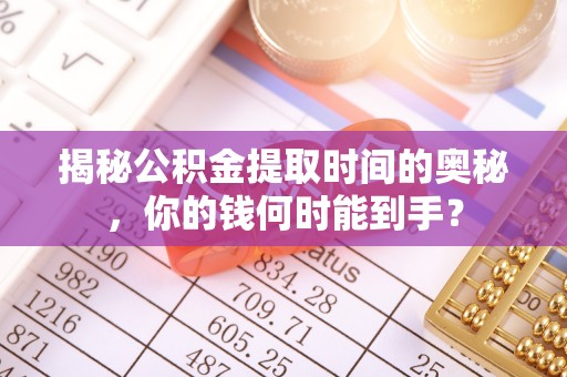 余姚揭秘公积金提取时间的奥秘，你的钱何时能到手？