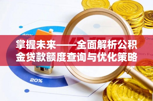 余姚掌握未来——全面解析公积金贷款额度查询与优化策略