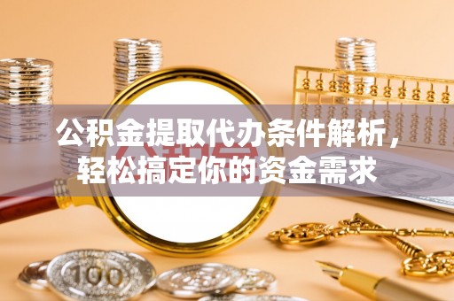 余姚公积金提取代办条件解析，轻松搞定你的资金需求