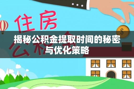 余姚揭秘公积金提取时间的秘密与优化策略