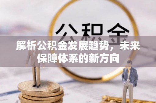 余姚解析公积金发展趋势，未来保障体系的新方向