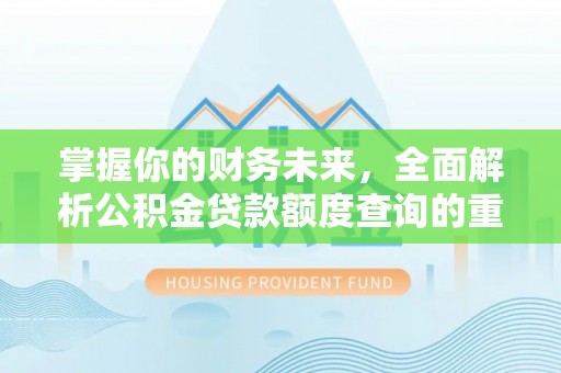 余姚掌握你的财务未来，全面解析公积金贷款额度查询的重要性