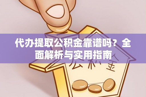 余姚代办提取公积金靠谱吗？全面解析与实用指南