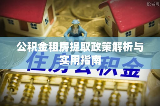 余姚公积金租房提取政策解析与实用指南