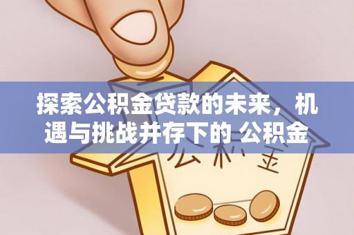 余姚探索公积金贷款的未来，机遇与挑战并存下的 公积金贷款风险防控