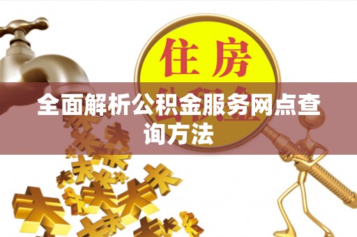 余姚全面解析公积金服务网点查询方法