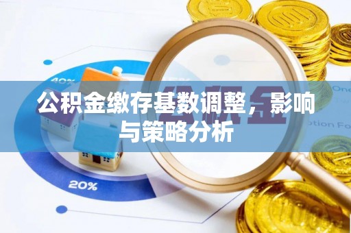余姚公积金缴存基数调整，影响与策略分析