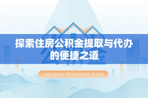 余姚探索住房公积金提取与代办的便捷之道