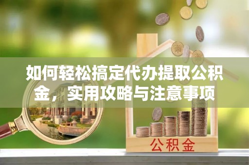 余姚如何轻松搞定代办提取公积金，实用攻略与注意事项