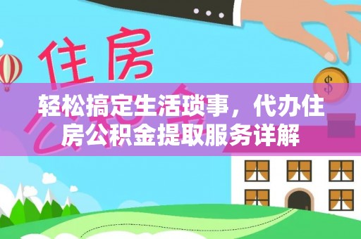 余姚轻松搞定生活琐事，代办住房公积金提取服务详解