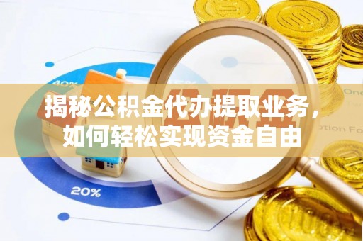 余姚揭秘公积金代办提取业务，如何轻松实现资金自由