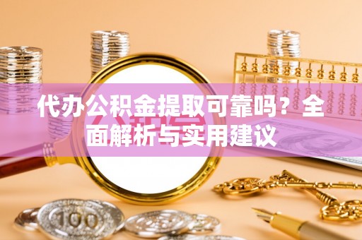 余姚代办公积金提取可靠吗？全面解析与实用建议