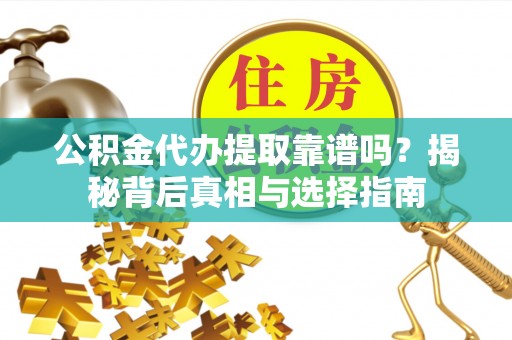 余姚公积金代办提取靠谱吗？揭秘背后真相与选择指南