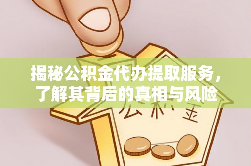 余姚揭秘公积金代办提取服务，了解其背后的真相与风险