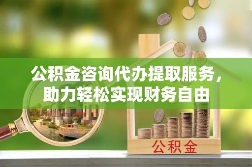 余姚公积金咨询代办提取服务，助力轻松实现财务自由