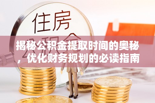 余姚揭秘公积金提取时间的奥秘，优化财务规划的必读指南