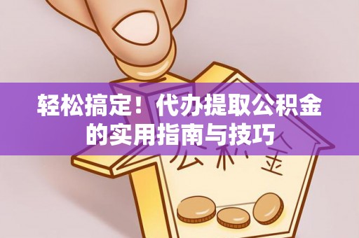 余姚轻松搞定！代办提取公积金的实用指南与技巧