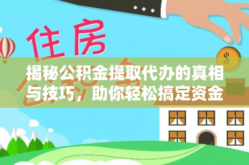 余姚揭秘公积金提取代办的真相与技巧，助你轻松搞定资金流动问题