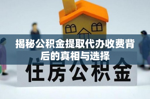 余姚揭秘公积金提取代办收费背后的真相与选择