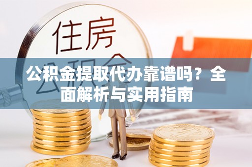 余姚公积金提取代办靠谱吗？全面解析与实用指南
