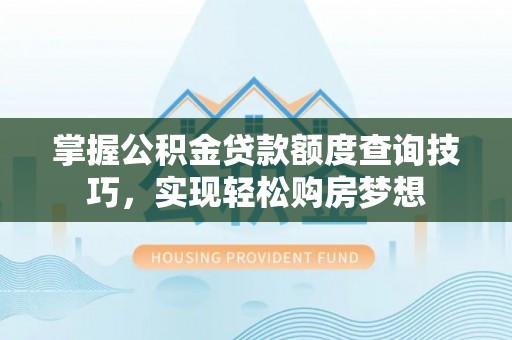 余姚掌握公积金贷款额度查询技巧，实现轻松购房梦想