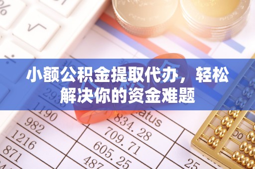 余姚小额公积金提取代办，轻松解决你的资金难题