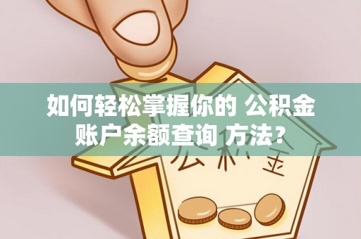 余姚如何轻松掌握你的 公积金账户余额查询 方法？