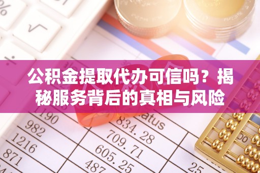 余姚公积金提取代办可信吗？揭秘服务背后的真相与风险