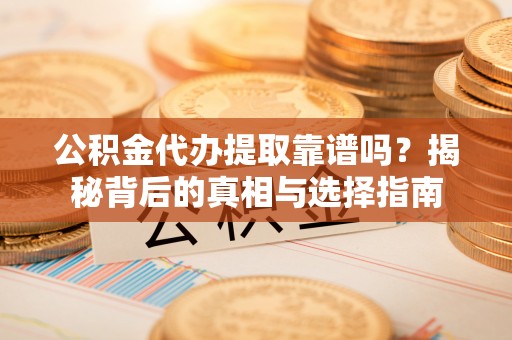 余姚公积金代办提取靠谱吗？揭秘背后的真相与选择指南