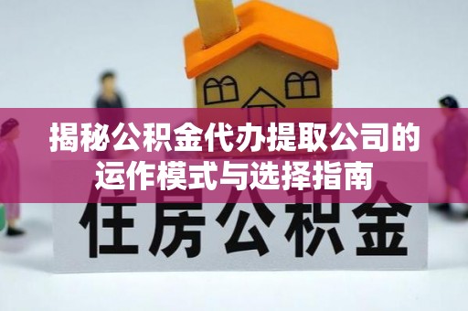 余姚揭秘公积金代办提取公司的运作模式与选择指南