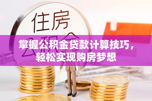 余姚掌握公积金贷款计算技巧，轻松实现购房梦想